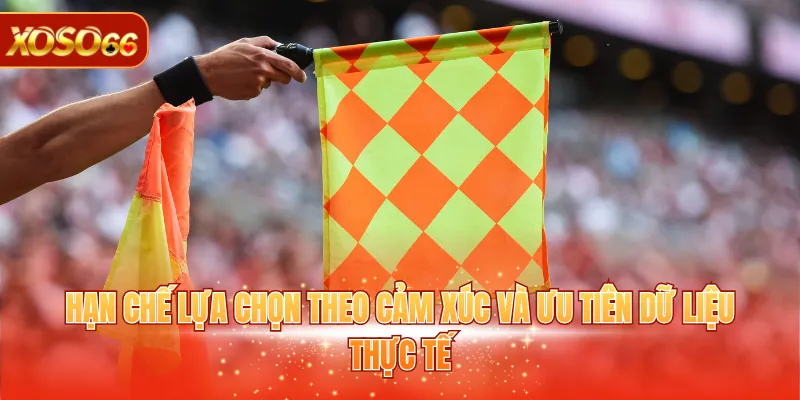 Kèo Việt Vị - Bỏ Túi Ngay 3 Mẹo Hay Đặt Cược Hiệu Quả 4 Hạn chế lựa chọn theo cảm xúc và ưu tiên dữ liệu thực tế